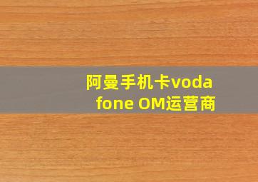 阿曼手机卡vodafone OM运营商